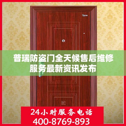 普瑞防盗门全天候售后维修服务最新资讯发布