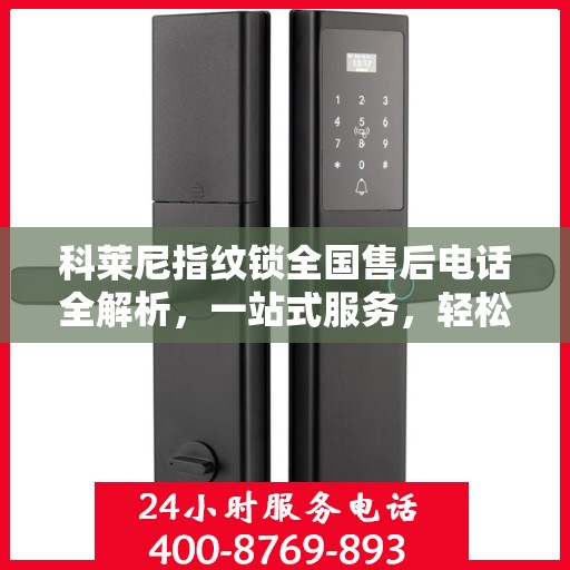 科莱尼指纹锁全国售后电话全解析，一站式服务，轻松解决您的疑问和需求
