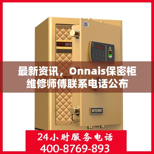最新资讯，Onnais保密柜维修师傅联系电话公布