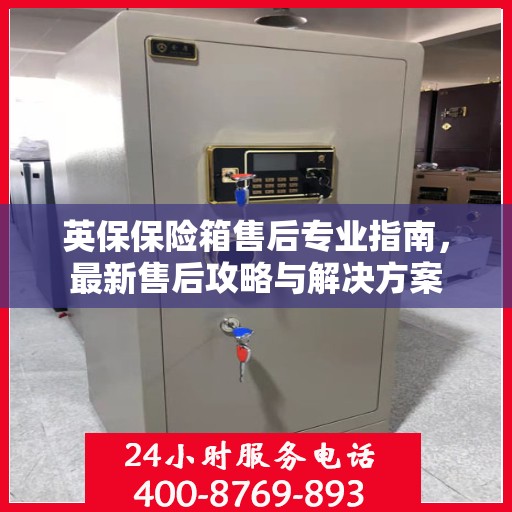 英保保险箱售后专业指南，最新售后攻略与解决方案