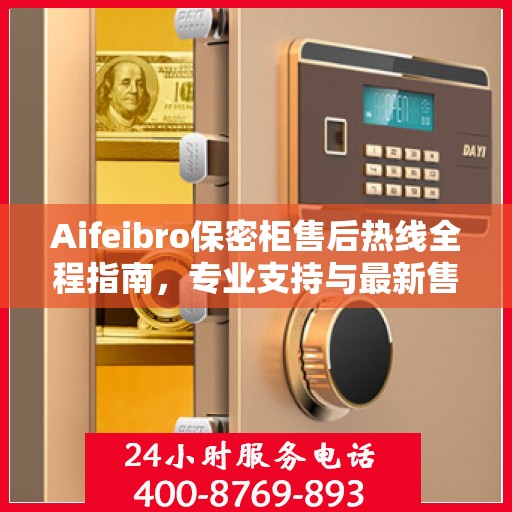 Aifeibro保密柜售后热线全程指南，专业支持与最新售后攻略