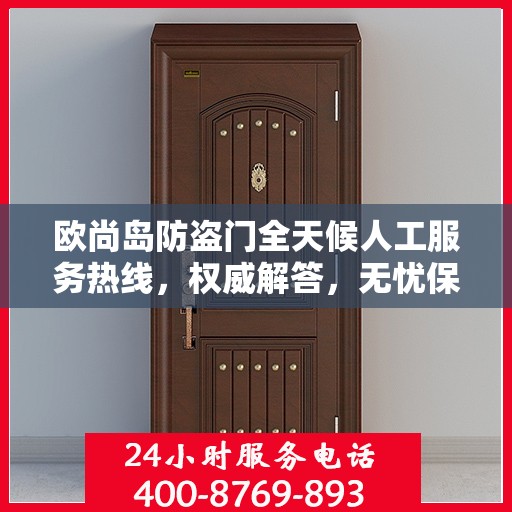 欧尚岛防盗门全天候人工服务热线，权威解答，无忧保障安全门户