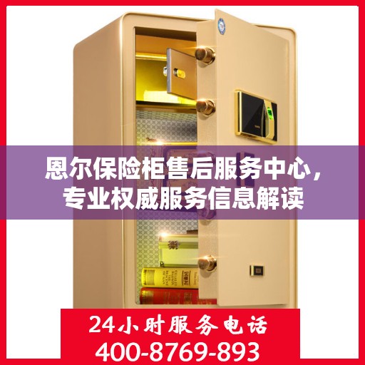 恩尔保险柜售后服务中心，专业权威服务信息解读
