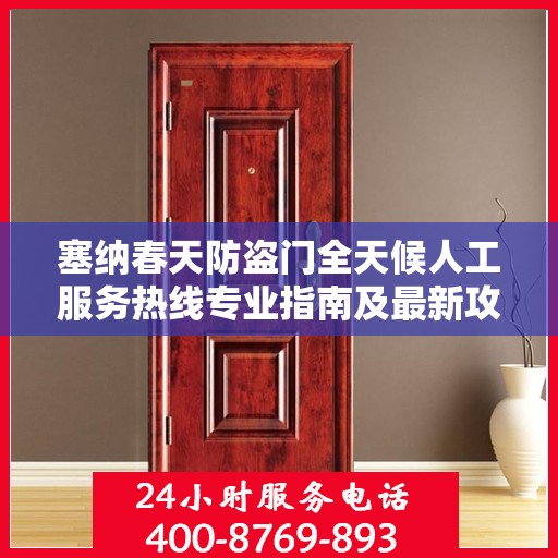 塞纳春天防盗门全天候人工服务热线专业指南及最新攻略解析