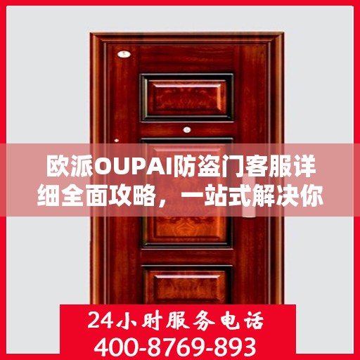 欧派OUPAI防盗门客服详细全面攻略，一站式解决你的电话咨询需求