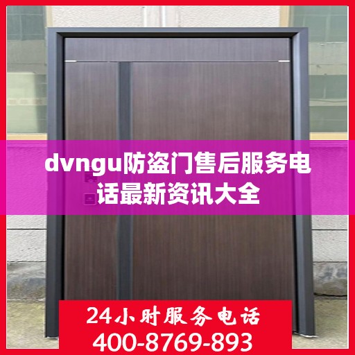 dvngu防盗门售后服务电话最新资讯大全