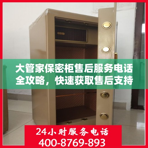大管家保密柜售后服务电话全攻略，快速获取售后支持及详细指南