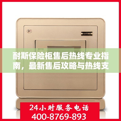 耐斯保险柜售后热线专业指南，最新售后攻略与热线支持详解