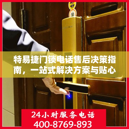 特易捷门锁电话售后决策指南，一站式解决方案与贴心服务帮助您快速解决问题