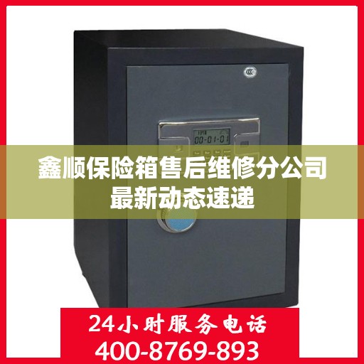 鑫顺保险箱售后维修分公司最新动态速递