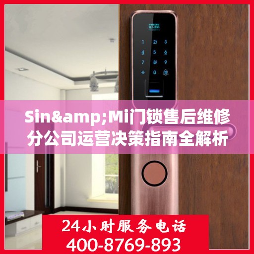 Sin&Mi门锁售后维修分公司运营决策指南全解析