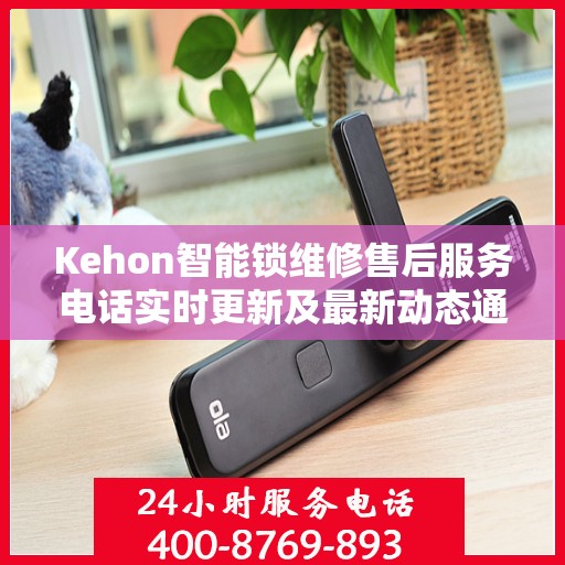 Kehon智能锁维修售后服务电话实时更新及最新动态通知