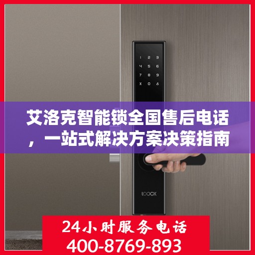 艾洛克智能锁全国售后电话，一站式解决方案决策指南