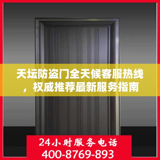 天坛防盗门全天候客服热线，权威推荐最新服务指南