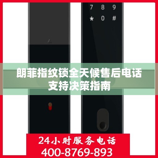 朗菲指纹锁全天候售后电话支持决策指南