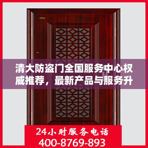 清大防盗门全国服务中心权威推荐，最新产品与服务升级指南