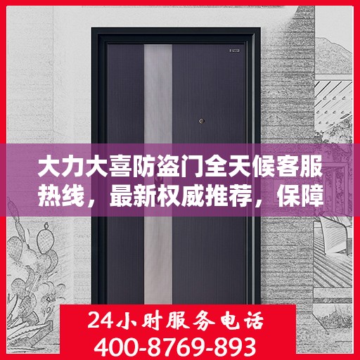 大力大喜防盗门全天候客服热线，最新权威推荐，保障您的安全无忧