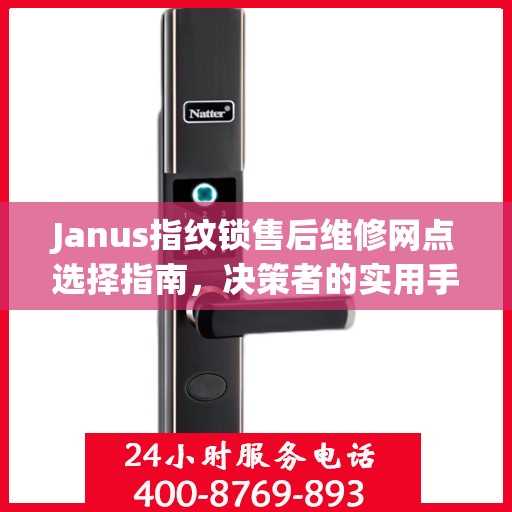 Janus指纹锁售后维修网点选择指南，决策者的实用手册