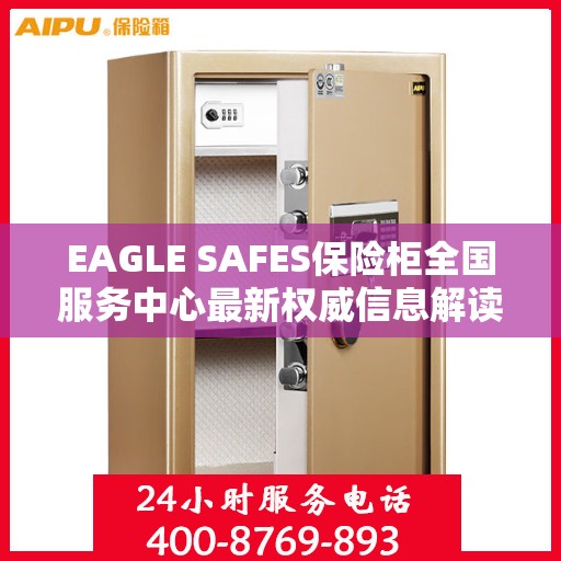 EAGLE SAFES保险柜全国服务中心最新权威信息解读