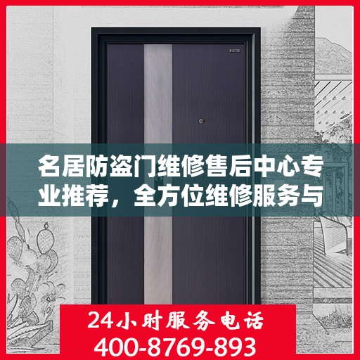名居防盗门维修售后中心专业推荐，全方位维修服务与安全保障之选