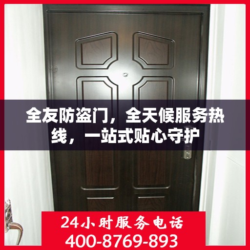 全友防盗门，全天候服务热线，一站式贴心守护