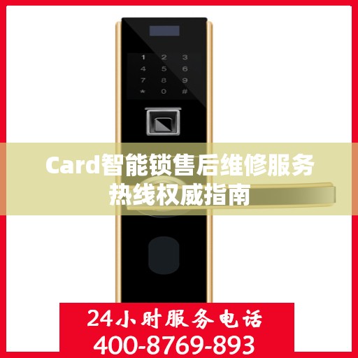 Card智能锁售后维修服务热线权威指南