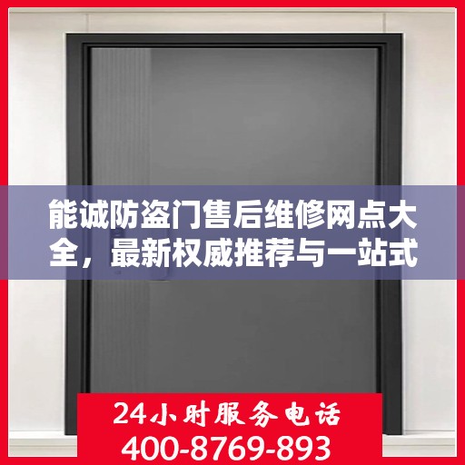 能诚防盗门售后维修网点大全，最新权威推荐与一站式服务指南