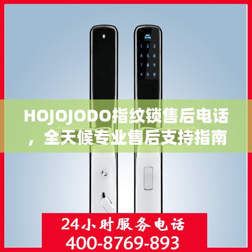 HOJOJODO指纹锁售后电话，全天候专业售后支持指南