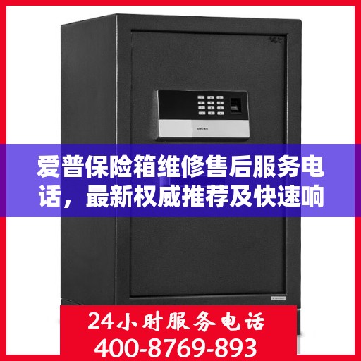 爱普保险箱维修售后服务电话，最新权威推荐及快速响应解决方案