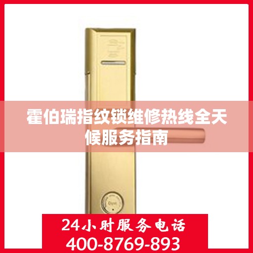 霍伯瑞指纹锁维修热线全天候服务指南