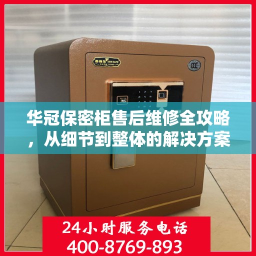 华冠保密柜售后维修全攻略，从细节到整体的解决方案