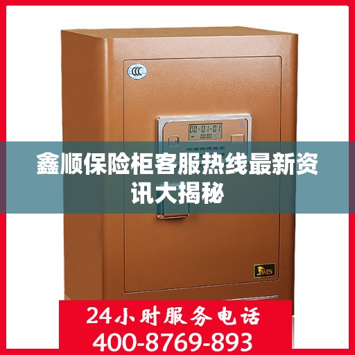 鑫顺保险柜客服热线最新资讯大揭秘