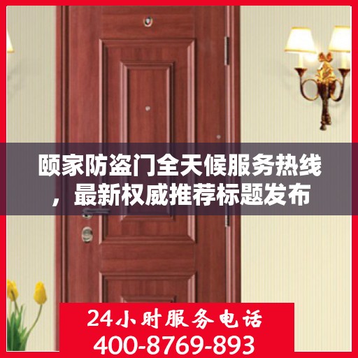 颐家防盗门全天候服务热线，最新权威推荐标题发布