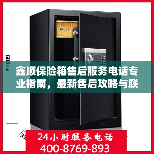 鑫顺保险箱售后服务电话专业指南，最新售后攻略与联系方式