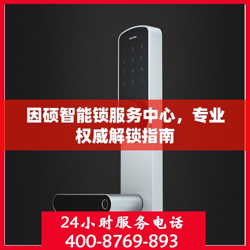 因硕智能锁服务中心，专业权威解锁指南