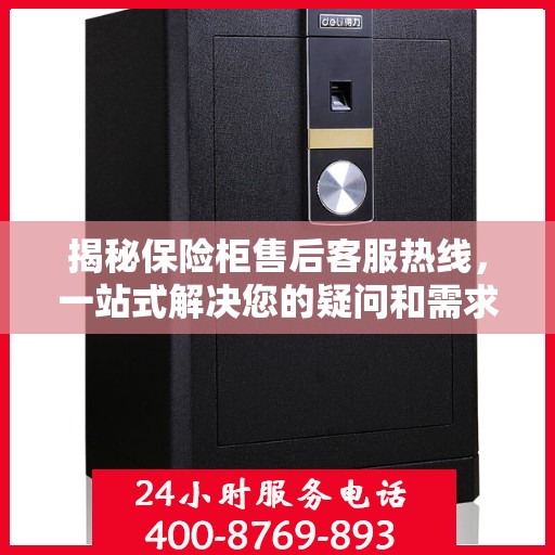 揭秘保险柜售后客服热线，一站式解决您的疑问和需求
