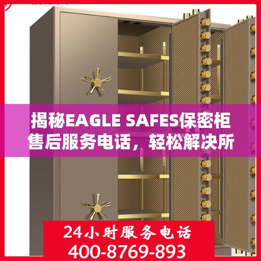 揭秘EAGLE SAFES保密柜售后服务电话，轻松解决所有问题