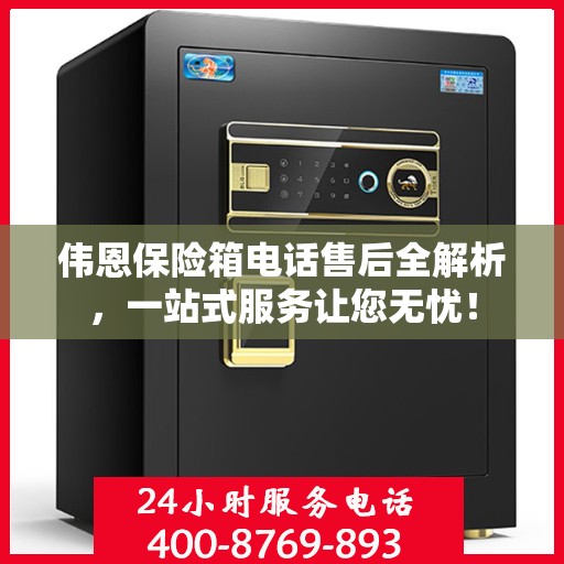 伟恩保险箱电话售后全解析，一站式服务让您无忧！