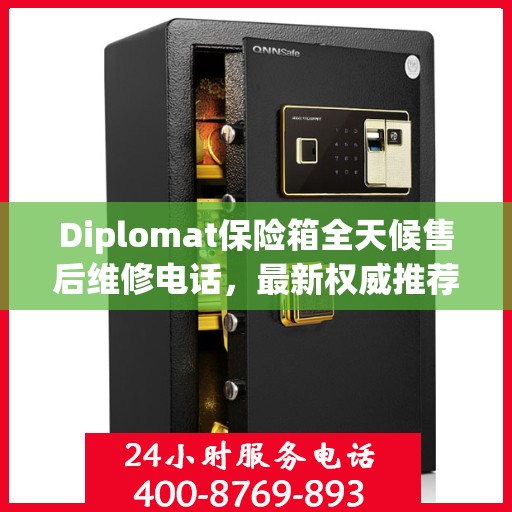 Diplomat保险箱全天候售后维修电话，最新权威推荐及指南