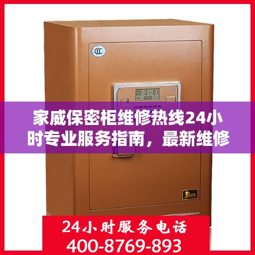 家威保密柜维修热线24小时专业服务指南，最新维修攻略与电话速查