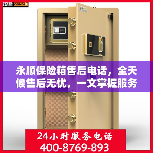 永顺保险箱售后电话，全天候售后无忧，一文掌握服务热线