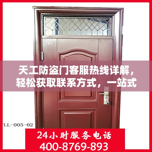天工防盗门客服热线详解，轻松获取联系方式，一站式服务体验