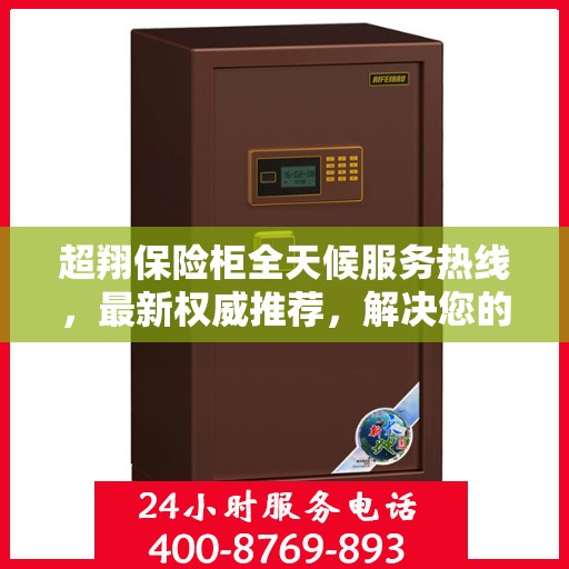 超翔保险柜全天候服务热线，最新权威推荐，解决您的安全需求