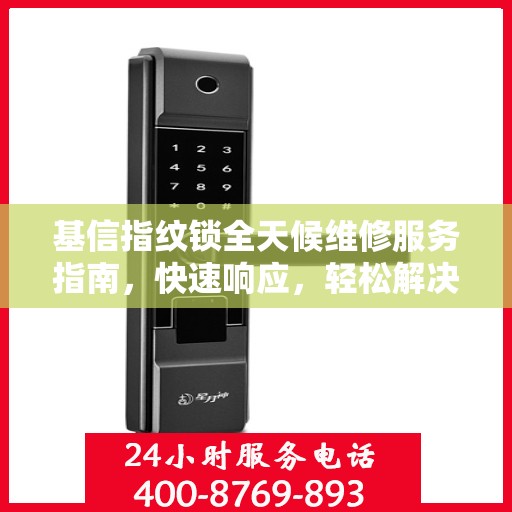 基信指纹锁全天候维修服务指南，快速响应，轻松解决您的锁事困扰