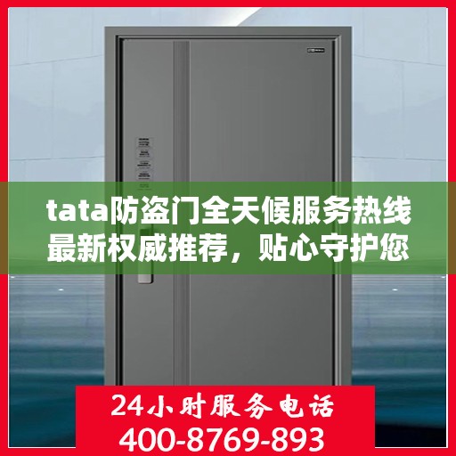 tata防盗门全天候服务热线最新权威推荐，贴心守护您的安全门户