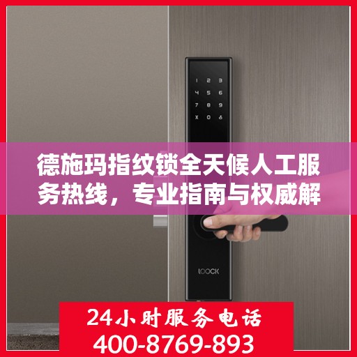 德施玛指纹锁全天候人工服务热线，专业指南与权威解答