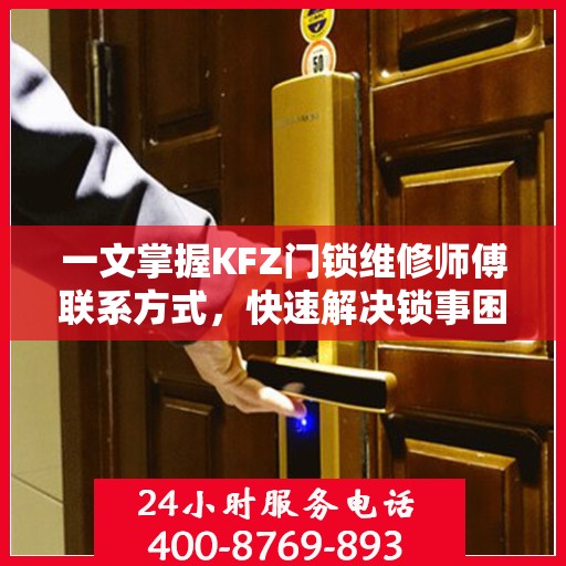 一文掌握KFZ门锁维修师傅联系方式，快速解决锁事困扰！