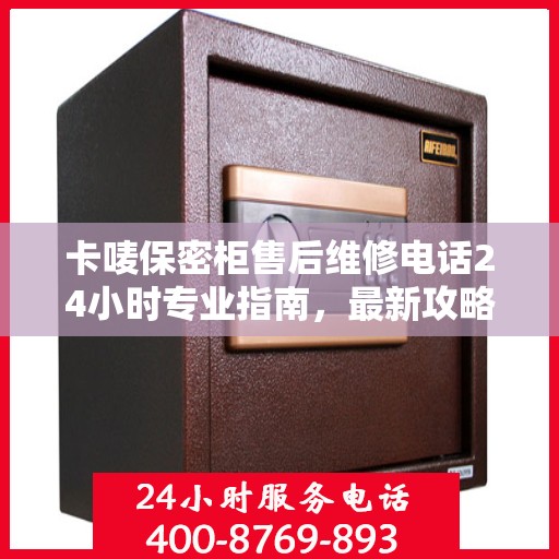 卡唛保密柜售后维修电话24小时专业指南，最新攻略与售后支持服务介绍