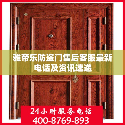 雅帝乐防盗门售后客服最新电话及资讯速递
