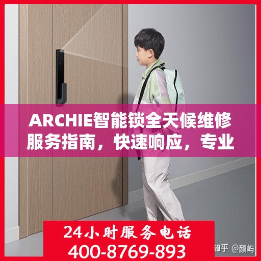 ARCHIE智能锁全天候维修服务指南，快速响应，专业决策支持
